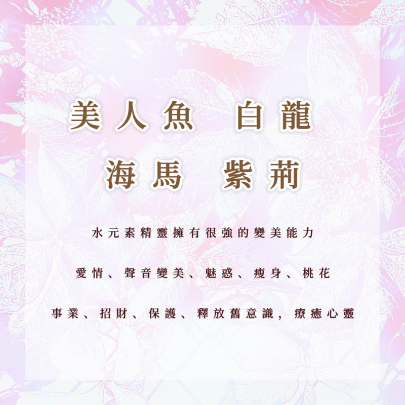 精靈｜美人魚、白龍、海馬、紫荊｜水元素精靈擁有很強的變美能力，事業、愛情、聲音變美、魅惑、招財、瘦身、保護、桃花，清理