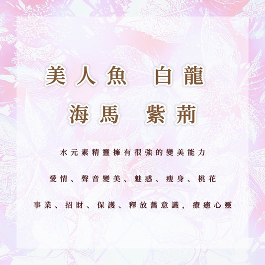 精靈｜美人魚、白龍、海馬、紫荊｜水元素精靈擁有很強的變美能力，事業、愛情、聲音變美、魅惑、招財、瘦身、保護、桃花，清理